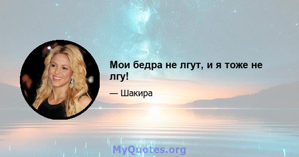 Мои бедра не лгут, и я тоже не лгу!