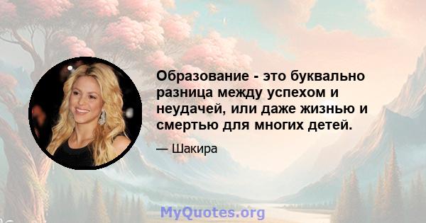 Образование - это буквально разница между успехом и неудачей, или даже жизнью и смертью для многих детей.