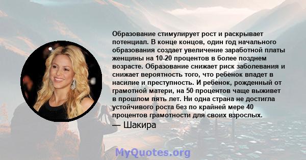 Образование стимулирует рост и раскрывает потенциал. В конце концов, один год начального образования создает увеличение заработной платы женщины на 10-20 процентов в более позднем возрасте. Образование снижает риск