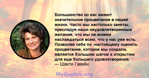 Большинство из нас имеют значительное процветание в нашей жизни. Часто мы настолько заняты, преследуя наши неудовлетворенные желания, что мы не можем наслаждаться всем, что у нас уже есть. Позволяя себе по -настоящему