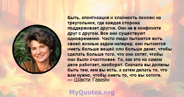 Быть, апонтизация и хлайность похожи на треугольник, где каждая сторона поддерживает другие. Они не в конфликте друг с другом. Все они существуют одновременно. Часто люди пытаются жить своей жизнью задом наперед: они