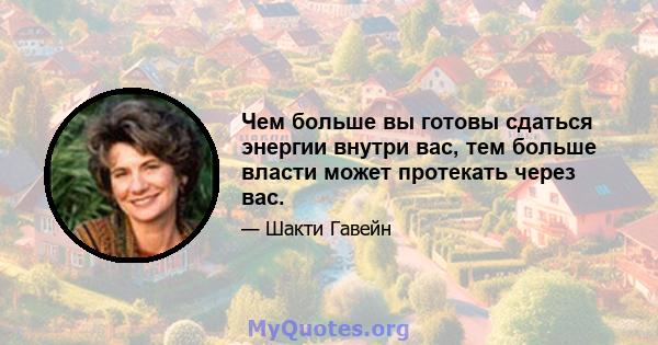 Чем больше вы готовы сдаться энергии внутри вас, тем больше власти может протекать через вас.