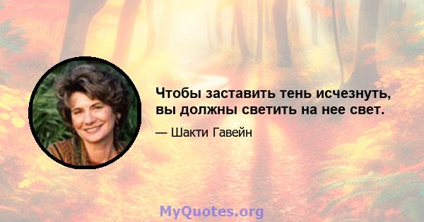 Чтобы заставить тень исчезнуть, вы должны светить на нее свет.