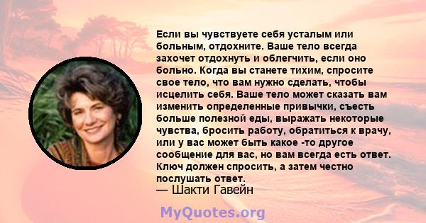 Если вы чувствуете себя усталым или больным, отдохните. Ваше тело всегда захочет отдохнуть и облегчить, если оно больно. Когда вы станете тихим, спросите свое тело, что вам нужно сделать, чтобы исцелить себя. Ваше тело