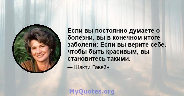 Если вы постоянно думаете о болезни, вы в конечном итоге заболели; Если вы верите себе, чтобы быть красивым, вы становитесь такими.