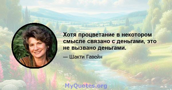 Хотя процветание в некотором смысле связано с деньгами, это не вызвано деньгами.