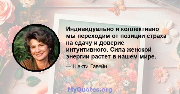 Индивидуально и коллективно мы переходим от позиции страха на сдачу и доверие интуитивного. Сила женской энергии растет в нашем мире.