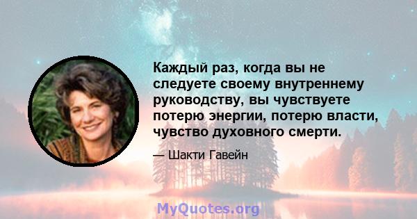 Каждый раз, когда вы не следуете своему внутреннему руководству, вы чувствуете потерю энергии, потерю власти, чувство духовного смерти.