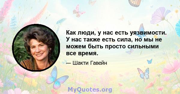 Как люди, у нас есть уязвимости. У нас также есть сила, но мы не можем быть просто сильными все время.