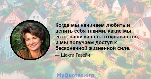 Когда мы начинаем любить и ценить себя такими, какие мы есть, наши каналы открываются, и мы получаем доступ к бесконечной жизненной силе.