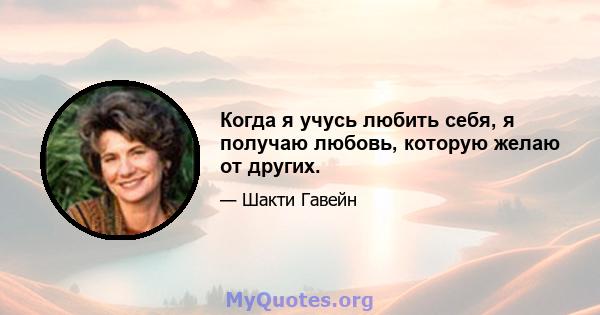 Когда я учусь любить себя, я получаю любовь, которую желаю от других.