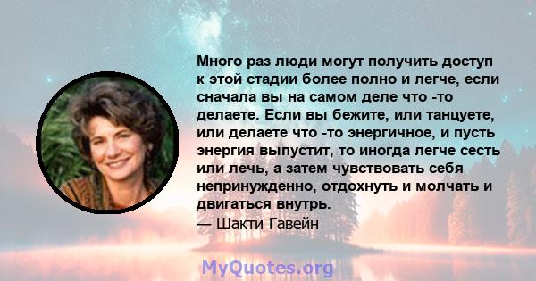 Много раз люди могут получить доступ к этой стадии более полно и легче, если сначала вы на самом деле что -то делаете. Если вы бежите, или танцуете, или делаете что -то энергичное, и пусть энергия выпустит, то иногда