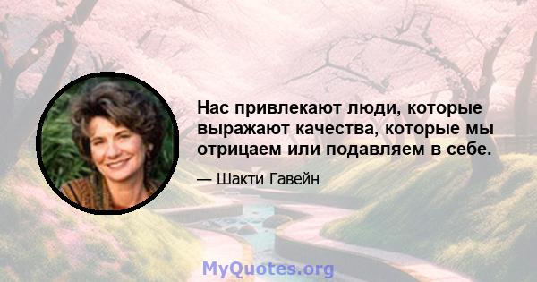 Нас привлекают люди, которые выражают качества, которые мы отрицаем или подавляем в себе.