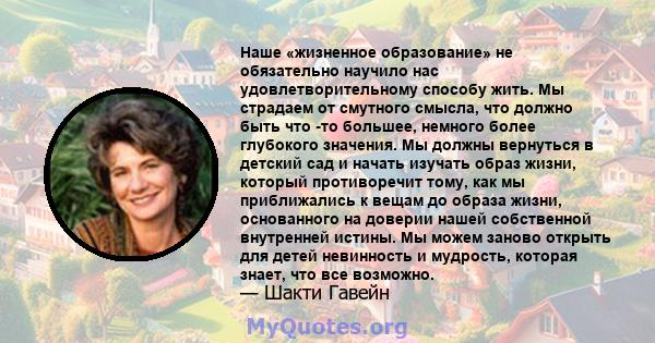 Наше «жизненное образование» не обязательно научило нас удовлетворительному способу жить. Мы страдаем от смутного смысла, что должно быть что -то большее, немного более глубокого значения. Мы должны вернуться в детский