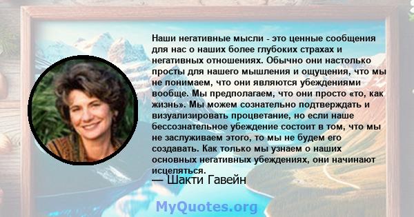 Наши негативные мысли - это ценные сообщения для нас о наших более глубоких страхах и негативных отношениях. Обычно они настолько просты для нашего мышления и ощущения, что мы не понимаем, что они являются убеждениями