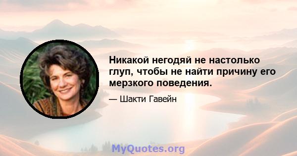 Никакой негодяй не настолько глуп, чтобы не найти причину его мерзкого поведения.