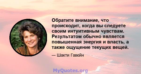 Обратите внимание, что происходит, когда вы следуете своим интуитивным чувствам. Результатом обычно является повышенная энергия и власть, а также ощущение текущих вещей.