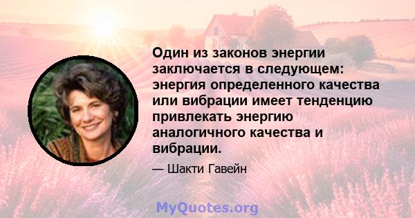 Один из законов энергии заключается в следующем: энергия определенного качества или вибрации имеет тенденцию привлекать энергию аналогичного качества и вибрации.