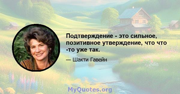 Подтверждение - это сильное, позитивное утверждение, что что -то уже так.