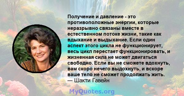 Получение и давление - это противоположные энергии, которые неразрывно связаны вместе в естественном потоке жизни, такие как вдыхание и выдыхание. Если один аспект этого цикла не функционирует, весь цикл перестает