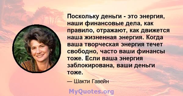 Поскольку деньги - это энергия, наши финансовые дела, как правило, отражают, как движется наша жизненная энергия. Когда ваша творческая энергия течет свободно, часто ваши финансы тоже. Если ваша энергия заблокирована,