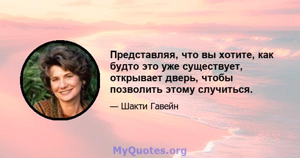 Представляя, что вы хотите, как будто это уже существует, открывает дверь, чтобы позволить этому случиться.