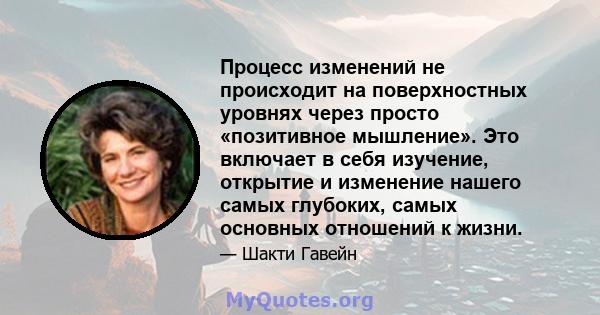 Процесс изменений не происходит на поверхностных уровнях через просто «позитивное мышление». Это включает в себя изучение, открытие и изменение нашего самых глубоких, самых основных отношений к жизни.