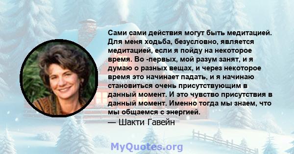 Сами сами действия могут быть медитацией. Для меня ходьба, безусловно, является медитацией, если я пойду на некоторое время. Во -первых, мой разум занят, и я думаю о разных вещах, и через некоторое время это начинает