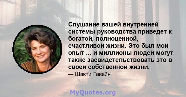 Слушание вашей внутренней системы руководства приведет к богатой, полноценной, счастливой жизни. Это был мой опыт ... и миллионы людей могут также засвидетельствовать это в своей собственной жизни.