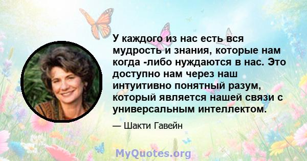 У каждого из нас есть вся мудрость и знания, которые нам когда -либо нуждаются в нас. Это доступно нам через наш интуитивно понятный разум, который является нашей связи с универсальным интеллектом.