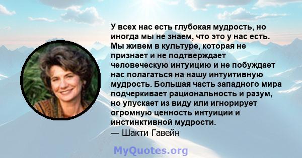 У всех нас есть глубокая мудрость, но иногда мы не знаем, что это у нас есть. Мы живем в культуре, которая не признает и не подтверждает человеческую интуицию и не побуждает нас полагаться на нашу интуитивную мудрость.