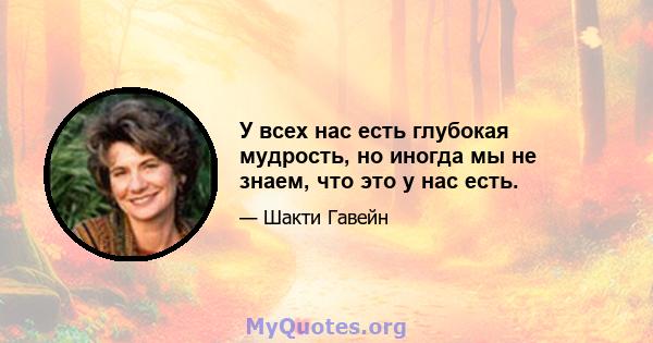 У всех нас есть глубокая мудрость, но иногда мы не знаем, что это у нас есть.