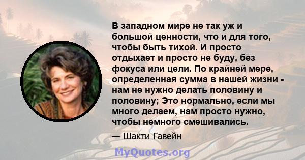 В западном мире не так уж и большой ценности, что и для того, чтобы быть тихой. И просто отдыхает и просто не буду, без фокуса или цели. По крайней мере, определенная сумма в нашей жизни - нам не нужно делать половину и 