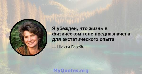 Я убежден, что жизнь в физическом теле предназначена для экстатического опыта