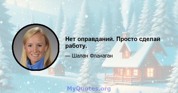 Нет оправданий. Просто сделай работу.