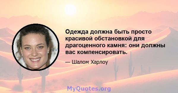 Одежда должна быть просто красивой обстановкой для драгоценного камня: они должны вас компенсировать.