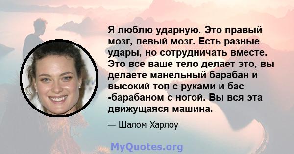 Я люблю ударную. Это правый мозг, левый мозг. Есть разные удары, но сотрудничать вместе. Это все ваше тело делает это, вы делаете манельный барабан и высокий топ с руками и бас -барабаном с ногой. Вы вся эта движущаяся