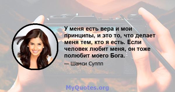 У меня есть вера и мои принципы, и это то, что делает меня тем, кто я есть. Если человек любит меня, он тоже полюбит моего Бога.