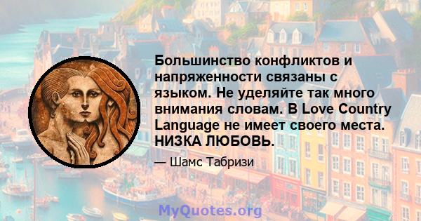 Большинство конфликтов и напряженности связаны с языком. Не уделяйте так много внимания словам. В Love Country Language не имеет своего места. НИЗКА ЛЮБОВЬ.