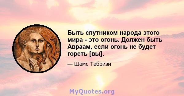 Быть спутником народа этого мира - это огонь. Должен быть Авраам, если огонь не будет гореть [вы].