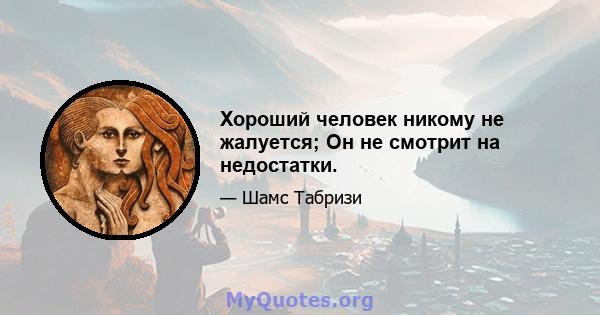 Хороший человек никому не жалуется; Он не смотрит на недостатки.