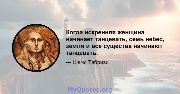 Когда искренняя женщина начинает танцевать, семь небес, земля и все существа начинают танцевать.