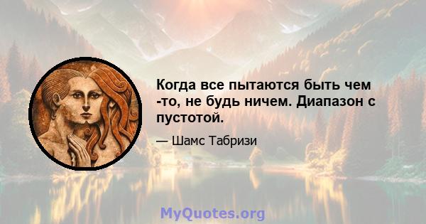 Когда все пытаются быть чем -то, не будь ничем. Диапазон с пустотой.