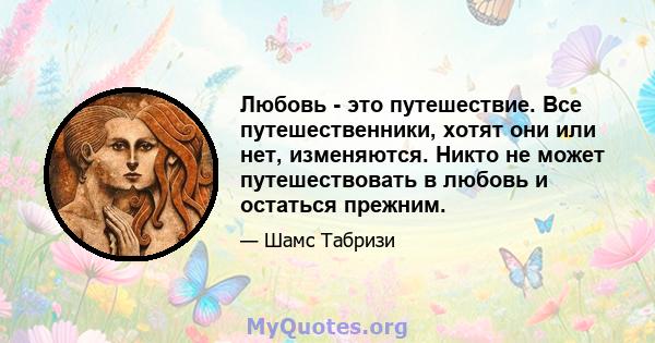 Любовь - это путешествие. Все путешественники, хотят они или нет, изменяются. Никто не может путешествовать в любовь и остаться прежним.