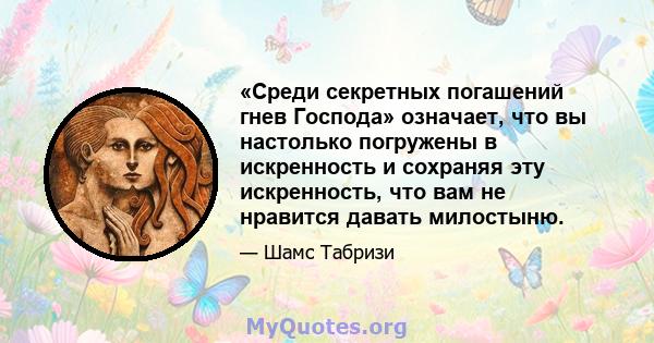 «Среди секретных погашений гнев Господа» означает, что вы настолько погружены в искренность и сохраняя эту искренность, что вам не нравится давать милостыню.