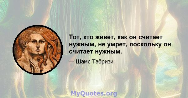 Тот, кто живет, как он считает нужным, не умрет, поскольку он считает нужным.