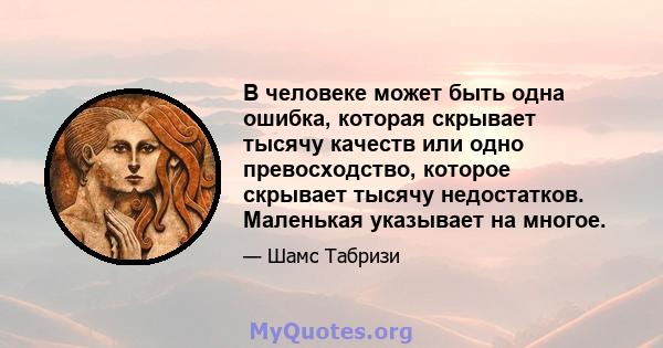 В человеке может быть одна ошибка, которая скрывает тысячу качеств или одно превосходство, которое скрывает тысячу недостатков. Маленькая указывает на многое.