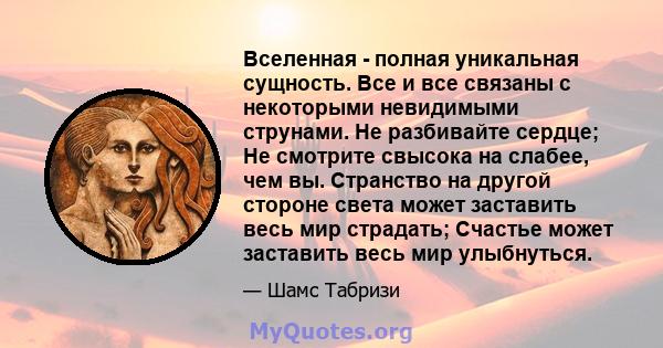 Вселенная - полная уникальная сущность. Все и все связаны с некоторыми невидимыми струнами. Не разбивайте сердце; Не смотрите свысока на слабее, чем вы. Странство на другой стороне света может заставить весь мир