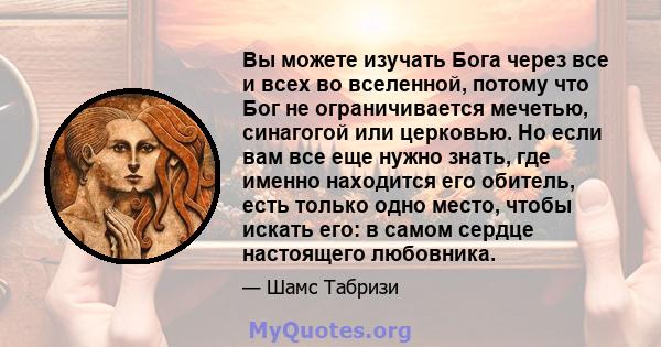 Вы можете изучать Бога через все и всех во вселенной, потому что Бог не ограничивается мечетью, синагогой или церковью. Но если вам все еще нужно знать, где именно находится его обитель, есть только одно место, чтобы