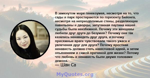 В замкнутом мире гинекоумея, несмотря на то, что сады и парк простираются по горизонту Бейонга, несмотря на непреодолимые стены, разделяющие павильоны и дворцы, запутанная паутина нашей судьбы была неизбежной. Почему